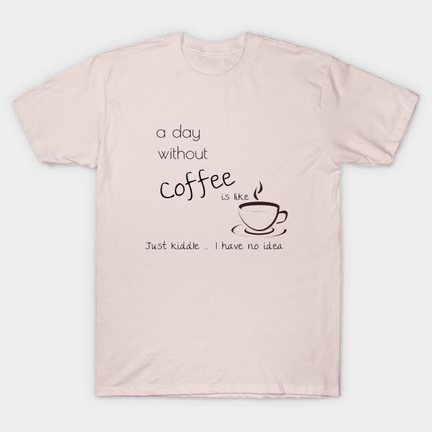 a day without coffee is like just kiddle I have no idea T-Shirt by Laddawanshop